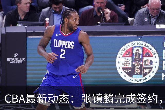 CBA最新动态：张镇麟完成签约，布朗续约谈崩，范子铭将转会山西